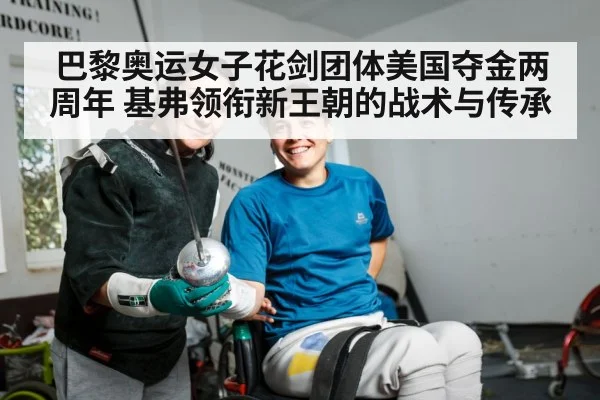巴黎奥运女子花剑团体美国夺金两周年 基弗领衔新王朝的战术与传承