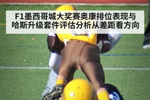 F1墨西哥城大奖赛奥康排位表现与哈斯升级套件评估分析从差距看方向